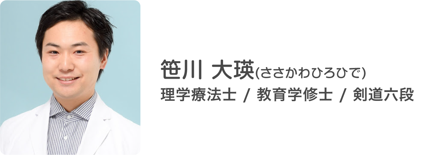 笹川 大瑛(ささかわひろひで)
理学療法士 / 教育学修士 / 剣道六段